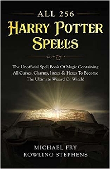 All 256 Harry Potter Spells – The Unofficial Spell Book Of Magic Containing All Curses, Charms, Jinxes & Hexes To Become The Ultimate Wizard Or Witch!