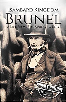 Isambard Kingdom Brunel: A Life From Beginning To End