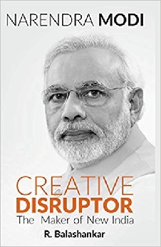 Narendra Modi: Creative Disruptor -: The Maker Of New India