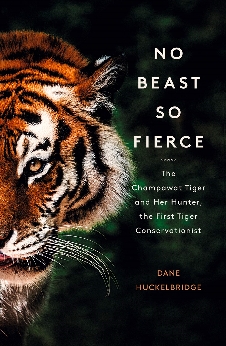 No Beast So Fierce: The Champawat Tiger And Her Hunter, The First Tiger Conservationist