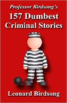 Professor Birdsong’s 157 Dumbest Criminal Stories