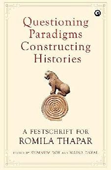 Questioning Paradigms, Constructing Histories: A Festschrift For Romila Thapar