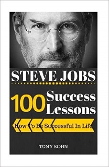 Steve Jobs: How To Be Successful In Life: 100 Success Lessons From Steve Jobs
