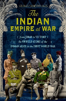 The Indian Empire At War: From Jihad To Victory, The Untold Story Of The Indian Army In The First World War