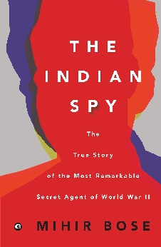 The Indian Spy: The True Story Of The Most Remarkable Secret Agent Of World War II