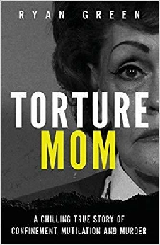 Torture Mom: A Chilling True Story Of Confinement, Mutilation And Murder