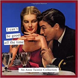 I Can’t Be Good All the Time: An Anne Taintor Collection