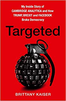 Targeted : My Inside Story of Cambridge Analytica and How Trump and Facebook Broke Democracy