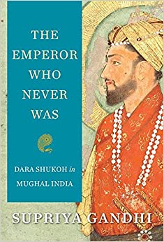 The Emperor Who Never Was : Dara Shukoh in Mughal India