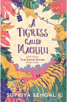 A Tigress Called Machhli: and Other True Animal Stories from India