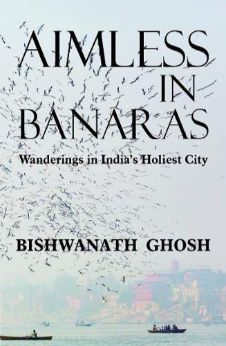 Aimless in Banaras: Wanderings in India’s Holiest City