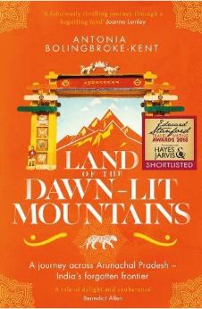 Land of the Dawn-lit Mountains: A Journey across Arunachal Pradesh – India’s Forgotten Frontier