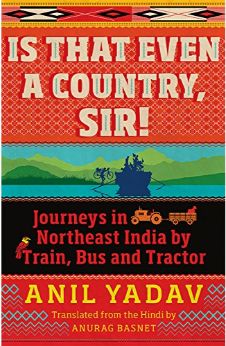 Is That Even a Country, Sir!: Journeys in Northeast India by Train, Bus and Tractor