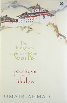 The Kingdom at the Centre of the World: Journeys into Bhutan