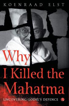 Why I Killed the Mahatma: Uncovering Godse’s Defence