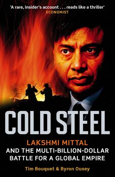 Cold Steel: Lakshmi Mittal and the Multi-Billion-Dollar Battle for a Global Empire